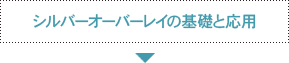 シルバーオーバーレイの基礎と応用